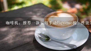 咖啡机：推荐一款家用手动Espresso机，性能第一，价