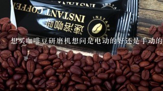 想买咖啡豆研磨机想问是电动的好还是手动的好？