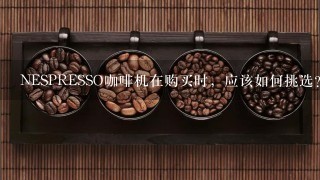 NESPRESSO咖啡机在购买时，应该如何挑选？