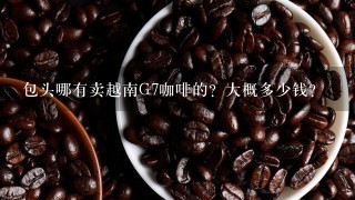 包头哪有卖越南G7咖啡的？大概多少钱？