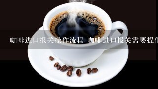 咖啡进口报关操作流程 咖啡进口报关需要提供什么资
