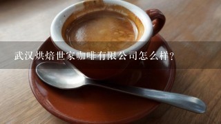 武汉烘焙世家咖啡有限公司怎么样？