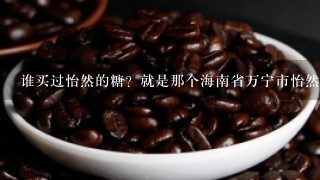 谁买过怡然的糖？就是那个海南省万宁市怡然兴隆咖啡厂生产的.