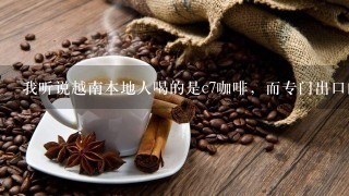 我听说越南本地人喝的是c7咖啡，而专门出口的则是g7咖啡？为什么，哪个更好一些？以及价格是多少？