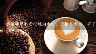 香港哪里有卖槟城白咖啡，价格是多少。样子如下图，一定要一样。最便宜的地方是哪里，不要太远。