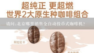 请问:北京哪里销售全自动投币式咖啡机?