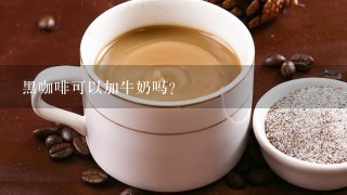 黑咖啡可以加牛奶吗？