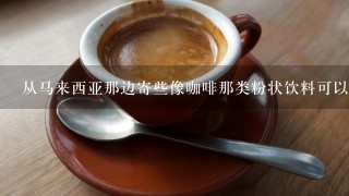 从马来西亚那边寄些像咖啡那类粉状饮料可以寄来到江苏南京柘塘吗