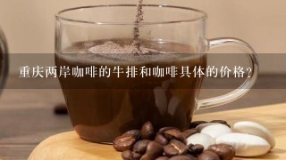重庆两岸咖啡的牛排和咖啡具体的价格?