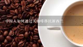 中国人如何通过买咖啡移民新西兰