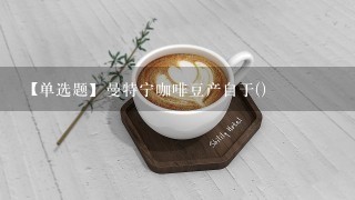 【单选题】曼特宁咖啡豆产自于()