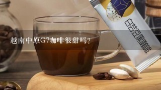 越南中原G7咖啡很甜吗？