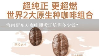 海南新东方咖啡师考证培训多少钱？