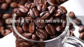 手冲咖啡采用（）研磨度的咖啡粉。