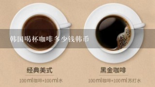 韩国喝杯咖啡多少钱韩币