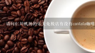 请问仁川机场的乐天免税店有没有cantata咖啡买? 如