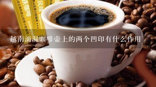 越南滴漏咖啡壶上的两个凹印有什么作用