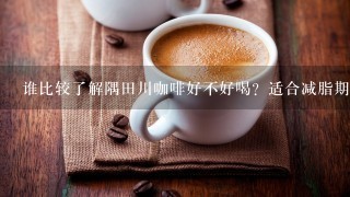 谁比较了解隅田川咖啡好不好喝？适合减脂期喝吗？