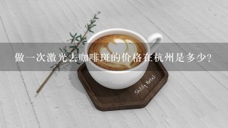 做一次激光去咖啡斑的价格在杭州是多少？