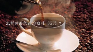 怎样冲冷的速溶咖啡（G7）？
