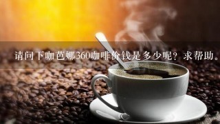 请问下咖芭娜360咖啡价钱是多少呢？求帮助。
