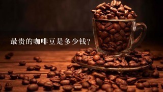 最贵的咖啡豆是多少钱?