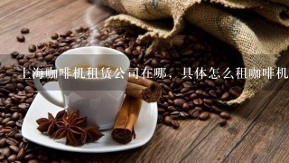 上海咖啡机租赁公司在哪，具体怎么租咖啡机；