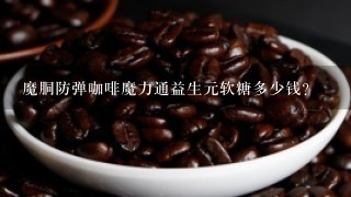魔胴防弹咖啡魔力通益生元软糖多少钱？