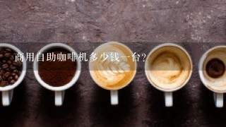 商用自助咖啡机多少钱一台？