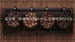 在家喝一杯咖啡价格约10元,在咖啡屋约20元,而刘先生一定要到有良好服务、环境优雅、旋律优美的大咖啡厅消费50元...