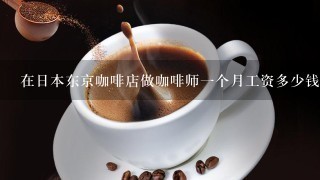 在日本东京咖啡店做咖啡师一个月工资多少钱?