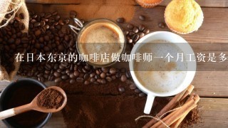 在日本东京的咖啡店做咖啡师一个月工资是多少？
